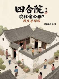 四合院：傻柱偷公粮？我反手举报