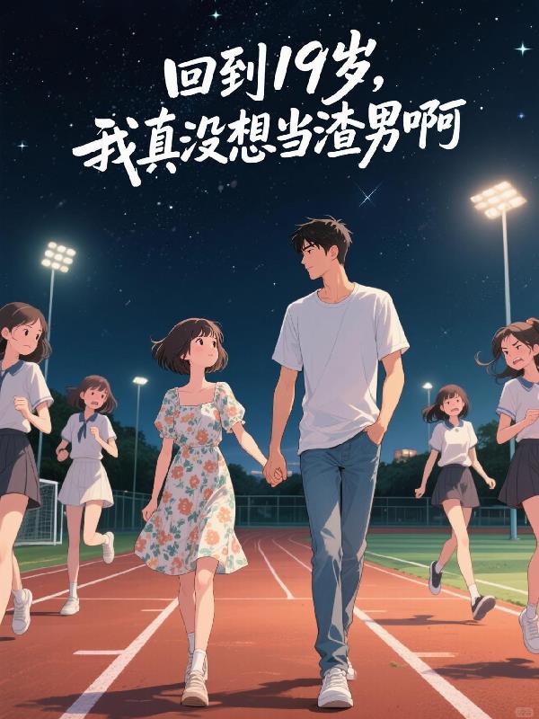 回到19岁，我真没想当渣男啊