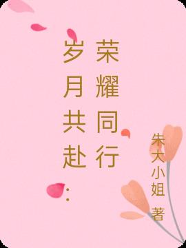 岁月共赴：荣耀同行